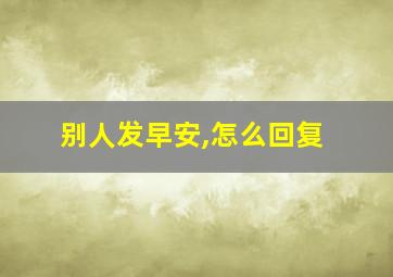 别人发早安,怎么回复