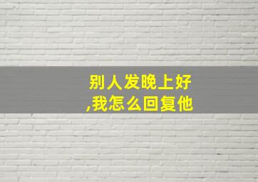 别人发晚上好,我怎么回复他