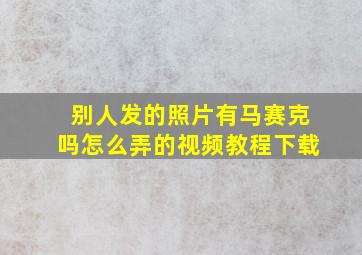 别人发的照片有马赛克吗怎么弄的视频教程下载