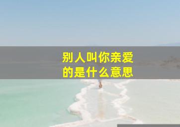 别人叫你亲爱的是什么意思