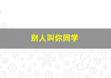 别人叫你同学