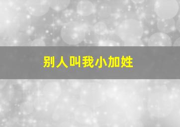 别人叫我小加姓