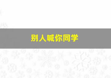 别人喊你同学