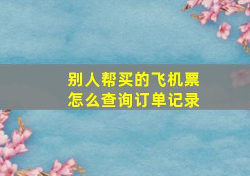 别人帮买的飞机票怎么查询订单记录