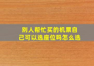 别人帮忙买的机票自己可以选座位吗怎么选