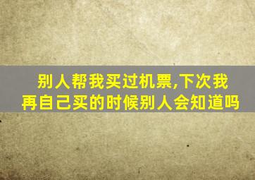 别人帮我买过机票,下次我再自己买的时候别人会知道吗