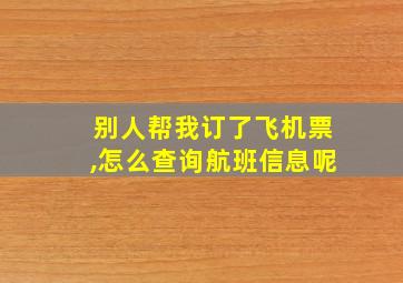 别人帮我订了飞机票,怎么查询航班信息呢