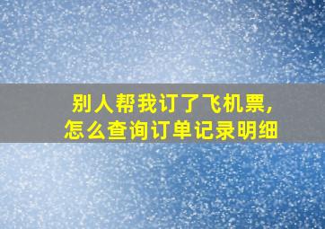 别人帮我订了飞机票,怎么查询订单记录明细