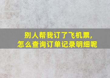 别人帮我订了飞机票,怎么查询订单记录明细呢