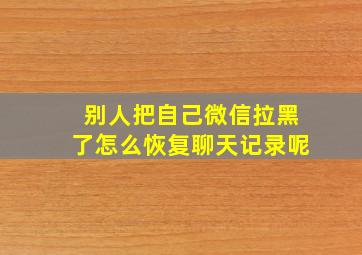 别人把自己微信拉黑了怎么恢复聊天记录呢