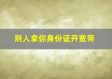 别人拿你身份证开宽带