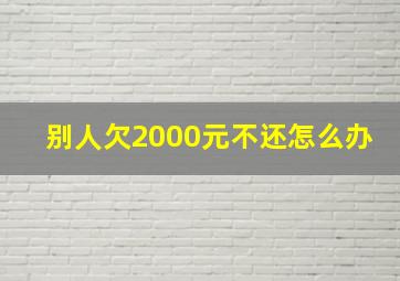 别人欠2000元不还怎么办