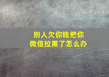 别人欠你钱把你微信拉黑了怎么办