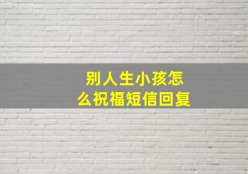 别人生小孩怎么祝福短信回复