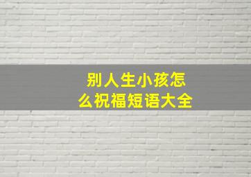 别人生小孩怎么祝福短语大全