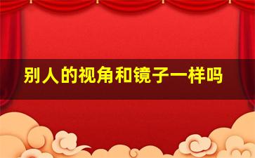 别人的视角和镜子一样吗