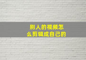 别人的视频怎么剪辑成自己的