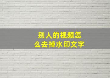 别人的视频怎么去掉水印文字