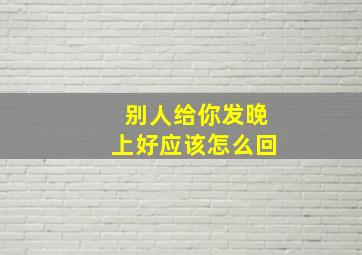 别人给你发晚上好应该怎么回