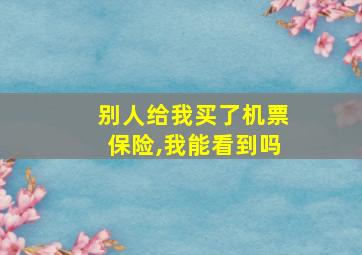 别人给我买了机票保险,我能看到吗