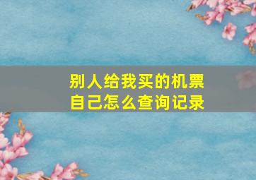 别人给我买的机票自己怎么查询记录