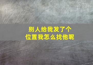 别人给我发了个位置我怎么找他呢