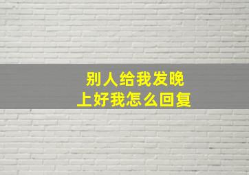 别人给我发晚上好我怎么回复