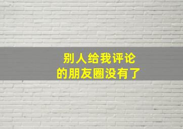 别人给我评论的朋友圈没有了