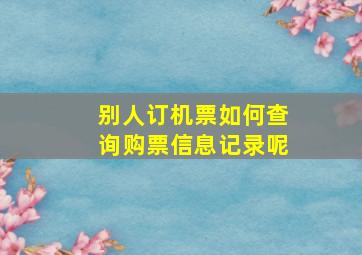 别人订机票如何查询购票信息记录呢