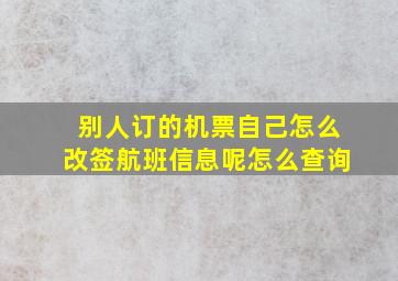 别人订的机票自己怎么改签航班信息呢怎么查询