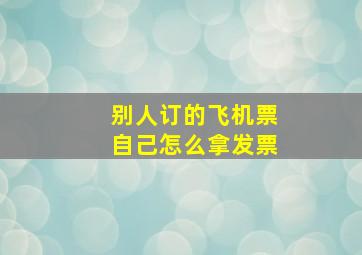 别人订的飞机票自己怎么拿发票