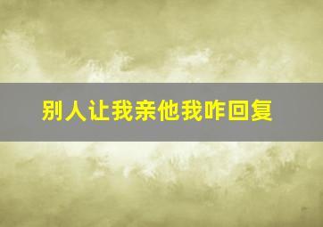 别人让我亲他我咋回复