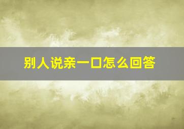 别人说亲一口怎么回答