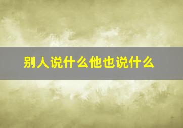 别人说什么他也说什么