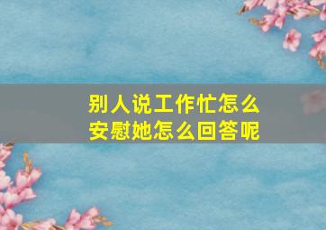 别人说工作忙怎么安慰她怎么回答呢