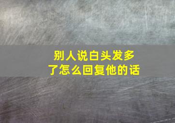 别人说白头发多了怎么回复他的话