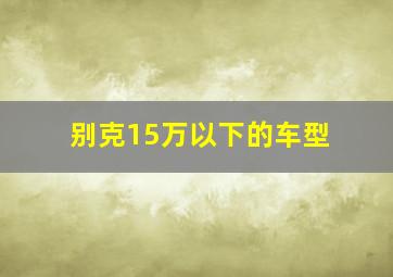 别克15万以下的车型