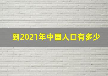 到2021年中国人口有多少