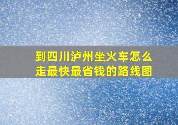 到四川泸州坐火车怎么走最快最省钱的路线图