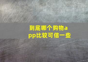 到底哪个购物app比较可信一些