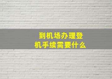 到机场办理登机手续需要什么