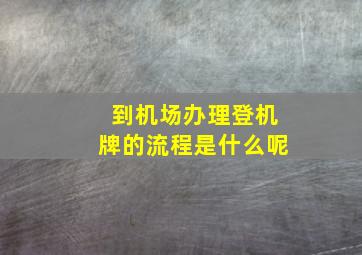 到机场办理登机牌的流程是什么呢