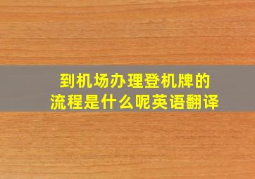 到机场办理登机牌的流程是什么呢英语翻译