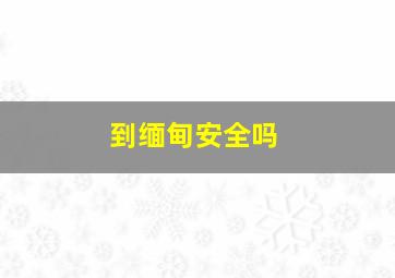 到缅甸安全吗