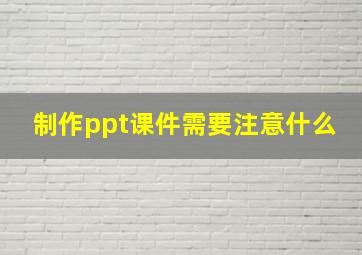 制作ppt课件需要注意什么