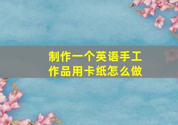 制作一个英语手工作品用卡纸怎么做