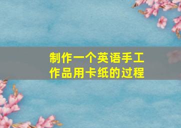 制作一个英语手工作品用卡纸的过程