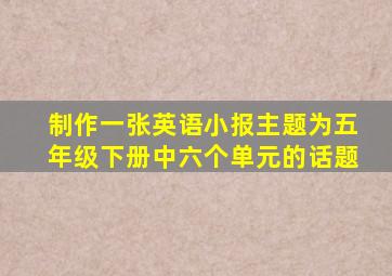 制作一张英语小报主题为五年级下册中六个单元的话题