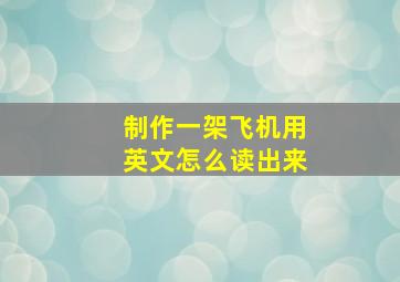 制作一架飞机用英文怎么读出来