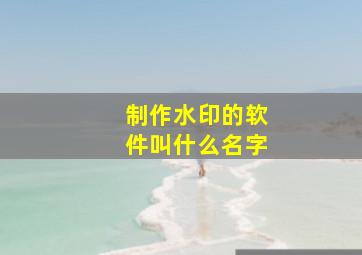 制作水印的软件叫什么名字